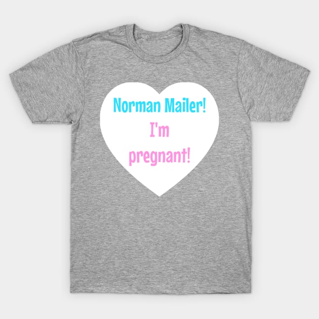 Norman Mailer! I'm pregnant! T-Shirt by StarsHollowMercantile